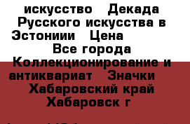 1.1) искусство : Декада Русского искусства в Эстониии › Цена ­ 1 589 - Все города Коллекционирование и антиквариат » Значки   . Хабаровский край,Хабаровск г.
